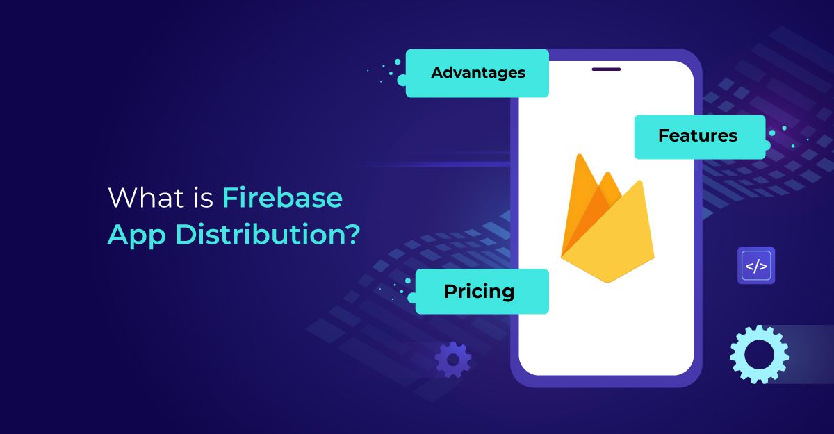 What is Firebase App Distribution? Advantages, Features and Pricing