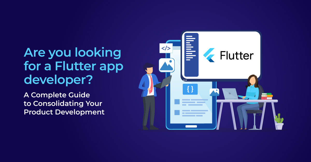 Are you looking for a Flutter app developer? A Complete Guide to Consolidating Your Product Development